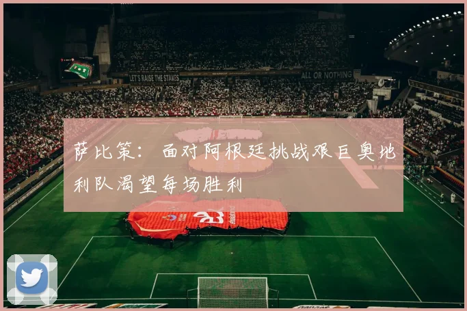 萨比策：面对阿根廷挑战艰巨奥地利队渴望每场胜利