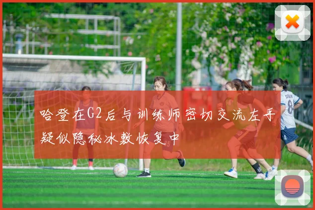 哈登在G2后与训练师密切交流左手疑似隐秘冰敷恢复中